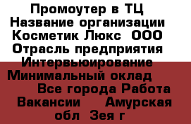 Промоутер в ТЦ › Название организации ­ Косметик Люкс, ООО › Отрасль предприятия ­ Интервьюирование › Минимальный оклад ­ 22 000 - Все города Работа » Вакансии   . Амурская обл.,Зея г.